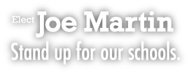 Elect Joe Martin: Stand up for our schools.